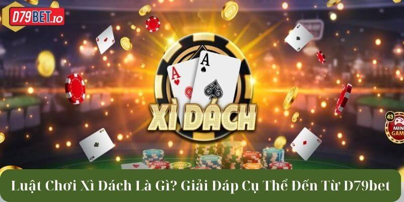 Luật chơi xì dách là gì? giải đáp cụ thể đến từ D79bet 1 luật chơi xì dách là gì